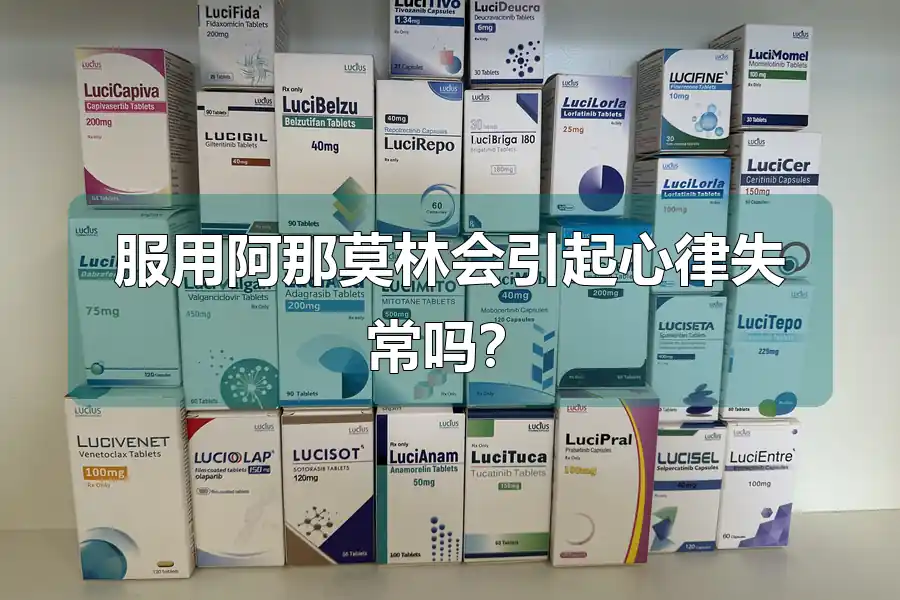 服用阿那莫林会引起心律失常吗?